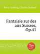 Fantaisie sur des airs Suisses, Op.41, Bovy-Lysberg, Charles Samuel 