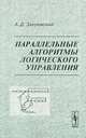 Параллельные алгоритмы логического управления - 3 изд., А. Д. Закревский 