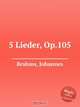 5 песен, op. 105. 5 Lieder, Op.105 by Brahms, Johannes, Brahms, Johannes 