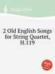 2 Old English Songs for String Quartet, H.119, Bridge, Frank 