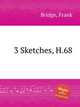 3 Sketches, H.68, Bridge, Frank 