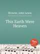This Earth Were Heaven, Browne, John Lewis 