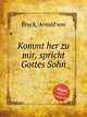 Kommt her zu mir, spricht Gottes Sohn, Bruck, Arnold von 