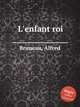 L`enfant roi, Bruneau, Alfred 