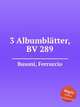 3 Albumbltter, BV 289, Busoni, Ferruccio 