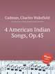 4 American Indian Songs, Op.45, Cadman, Charles Wakefield 