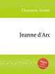 Jeanne d`Arc, Chausson, Ernest 