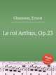 Le roi Arthus, Op.23, Chausson, Ernest 