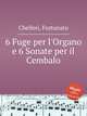 6 Fuge per l`Organo e 6 Sonate per il Cembalo, Chelleri, Fortunato 
