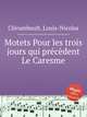 Motets Pour les trois jours qui prcdent Le Caresme, 