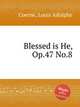 Blessed is He, Op.47 No.8, Coerne, Louis Adolphe 