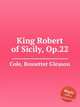 King Robert of Sicily, Op.22, Cole, Rossetter Gleason 