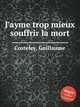 J`ayme trop mieux souffrir la mort, Costeley, Guillaume 