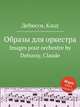 Образы для оркестра. Images pour orchestre by Debussy, Claude, К. Дебюсси 