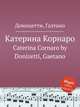 Катерина Корнаро. Caterina Cornaro by Donizetti, Gaetano, Д. Доницетти 
