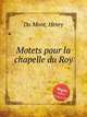 Motets pour la chapelle du Roy, Du Mont, Henry 