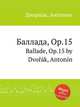 Баллада, Op.15. Ballade, Op.15 by Dvok, Antonn, А. Дворжак 
