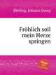 Frhlich soll mein Herze springen, Ebeling, Johann Georg 