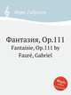 Фантазия, Op.111. Fantaisie, Op.111 by Faur, Gabriel, Г. Форе 