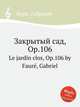 Закрытый сад, Op.106. Le jardin clos, Op.106 by Faur, Gabriel, Г. Форе 