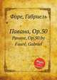 Павана, Op.50. Pavane, Op.50 by Faur, Gabriel, Г. Форе 