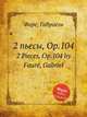 2 пьесы, Op.104. 2 Pieces, Op.104 by Faur, Gabriel, Г. Форе 