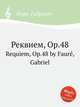 Реквием, Op.48. Requiem, Op.48 by Faur, Gabriel, Г. Форе 