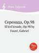Серенада, Op.98. SГ©rГ©nade, Op.98 by Faur, Gabriel, Г. Форе 