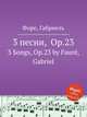 3 песни, Op.23. 3 Songs, Op.23 by Faur, Gabriel, Г. Форе 