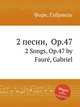 2 песни, Op.47. 2 Songs, Op.47 by Faur, Gabriel, Г. Форе 