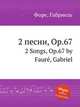 2 песни, Op.67. 2 Songs, Op.67 by Faur, Gabriel, 