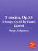 3 песни, Op.85. 3 Songs, Op.85 by Faur, Gabriel, Г. Форе 