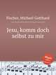 Jesu, komm doch selbst zu mir, Fischer, Michael Gotthard 