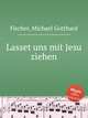 Lasset uns mit Jesu ziehen, Fischer, Michael Gotthard 