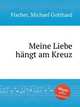 Meine Liebe hngt am Kreuz, Fischer, Michael Gotthard 