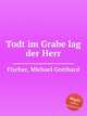 Todt im Grabe lag der Herr, Fischer, Michael Gotthard 