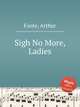 Sigh No More, Ladies, Foote, Arthur 