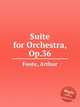 Suite for Orchestra, Op.36, Foote, Arthur 