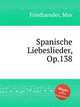 Spanische Liebeslieder, Op.138, Friedlaender, Max 