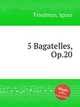 5 Bagatelles, Op.20, Friedman, Ignaz 