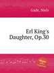 Erl King`s Daughter, Op.30, Gade, Niels 