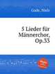 5 Lieder fr Mnnerchor, Op.33, Gade, Niels 