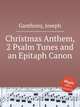 Christmas Anthem, 2 Psalm Tunes and an Epitaph Canon, Ganthony, Joseph 