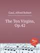 The Ten Virgins, Op.42, Gaul, Alfred Robert 