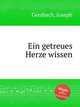 Ein getreues Herze wissen, Gersbach, Joseph 