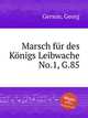 Marsch fr des Knigs Leibwache No.1, G.85, Gerson, Georg 
