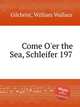 Come O`er the Sea, Schleifer 197, Gilchrist, William Wallace 
