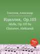 Идиллия, Op.103. Idylle, Op.103 by Glazunov, Aleksandr, А. Глазунов 