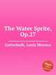The Water Sprite, Op.27, Gottschalk, Louis Moreau 
