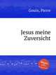 Jesus meine Zuversicht, Gouin, Pierre 